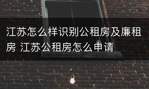 江苏怎么样识别公租房及廉租房 江苏公租房怎么申请