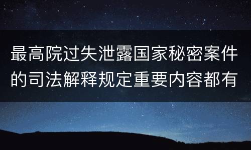 最高院过失泄露国家秘密案件的司法解释规定重要内容都有哪些