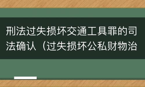 刑法过失损坏交通工具罪的司法确认（过失损坏公私财物治安处罚法规定）
