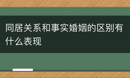 同居关系和事实婚姻的区别有什么表现