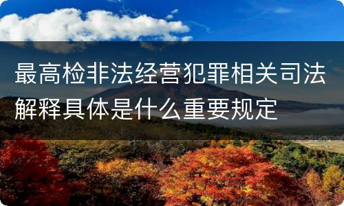 最高检非法经营犯罪相关司法解释具体是什么重要规定
