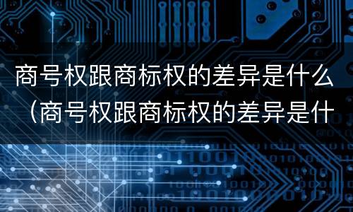 商号权跟商标权的差异是什么（商号权跟商标权的差异是什么意思）