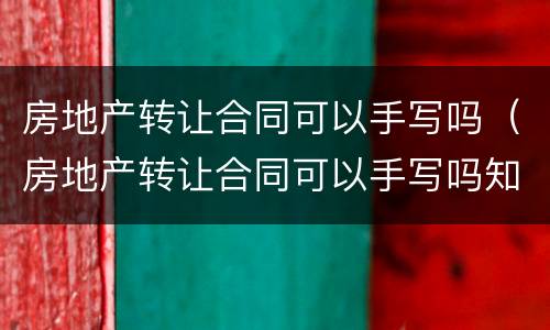 房地产转让合同可以手写吗（房地产转让合同可以手写吗知乎）