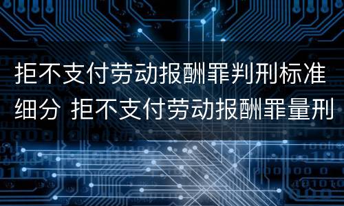 拒不支付劳动报酬罪判刑标准细分 拒不支付劳动报酬罪量刑标准