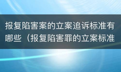 报复陷害案的立案追诉标准有哪些（报复陷害罪的立案标准）