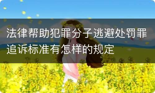 法律帮助犯罪分子逃避处罚罪追诉标准有怎样的规定