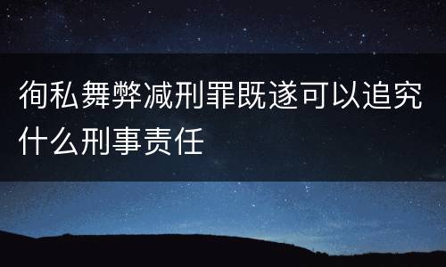 徇私舞弊减刑罪既遂可以追究什么刑事责任