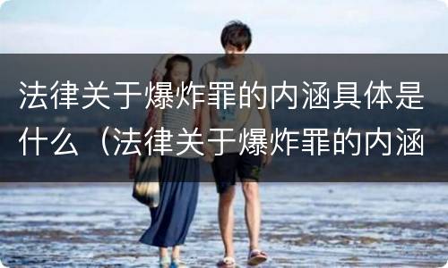 法律关于爆炸罪的内涵具体是什么（法律关于爆炸罪的内涵具体是什么意思）