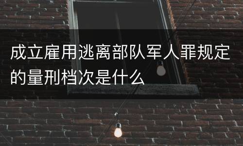成立雇用逃离部队军人罪规定的量刑档次是什么