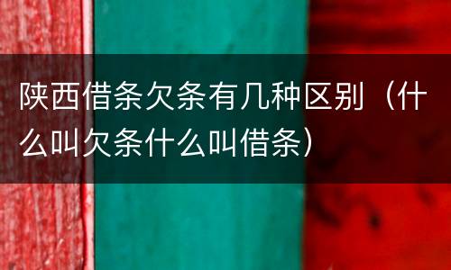 陕西借条欠条有几种区别（什么叫欠条什么叫借条）