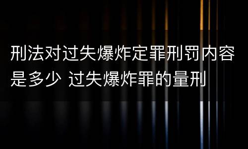 刑法对过失爆炸定罪刑罚内容是多少 过失爆炸罪的量刑