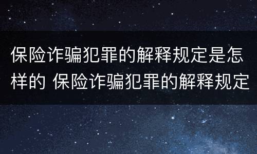 保险诈骗犯罪的解释规定是怎样的 保险诈骗犯罪的解释规定是怎样的法律