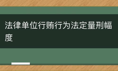 法律单位行贿行为法定量刑幅度