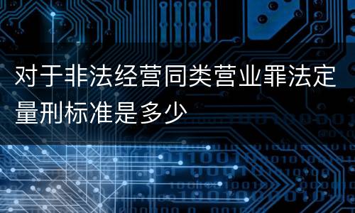 对于非法经营同类营业罪法定量刑标准是多少