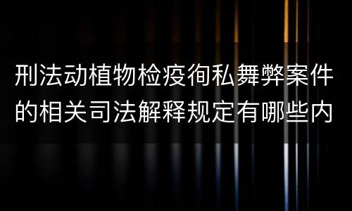 刑法动植物检疫徇私舞弊案件的相关司法解释规定有哪些内容