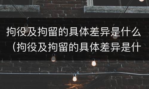 拘役及拘留的具体差异是什么（拘役及拘留的具体差异是什么）
