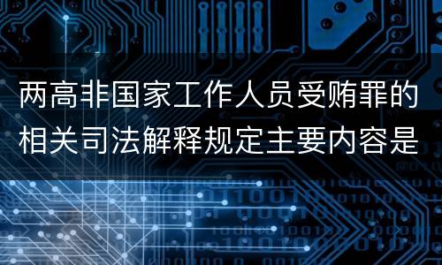 两高非国家工作人员受贿罪的相关司法解释规定主要内容是什么