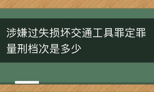 涉嫌过失损坏交通工具罪定罪量刑档次是多少