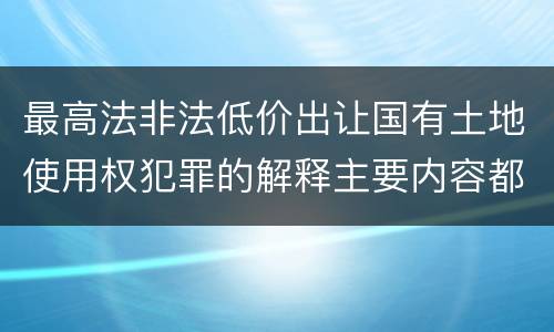 最高法非法低价出让国有土地使用权犯罪的解释主要内容都有哪些
