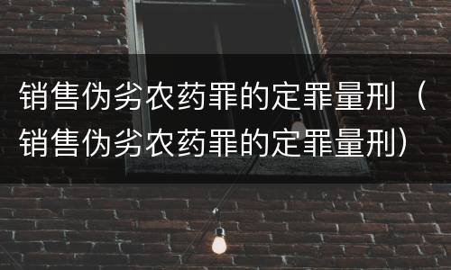 销售伪劣农药罪的定罪量刑（销售伪劣农药罪的定罪量刑）