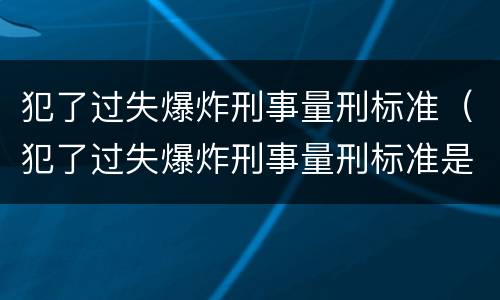 犯了过失爆炸刑事量刑标准（犯了过失爆炸刑事量刑标准是多少）