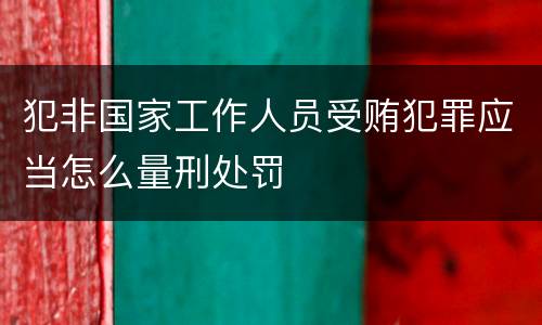 犯非国家工作人员受贿犯罪应当怎么量刑处罚
