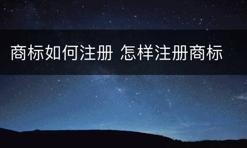 商标如何注册 怎样注册商标