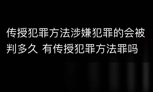 传授犯罪方法涉嫌犯罪的会被判多久 有传授犯罪方法罪吗