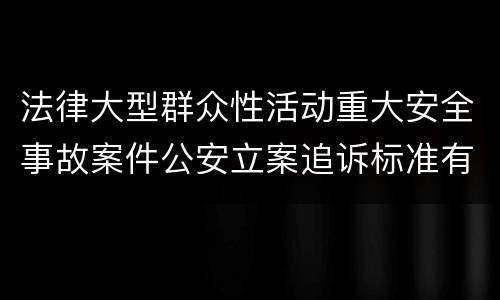 法律大型群众性活动重大安全事故案件公安立案追诉标准有哪些