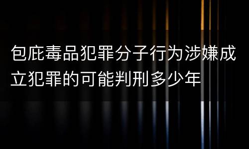 包庇毒品犯罪分子行为涉嫌成立犯罪的可能判刑多少年