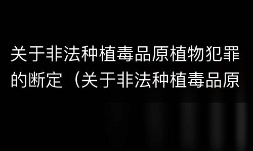 关于非法种植毒品原植物犯罪的断定（关于非法种植毒品原植物犯罪的断定标准）