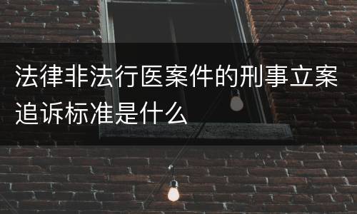 法律非法行医案件的刑事立案追诉标准是什么