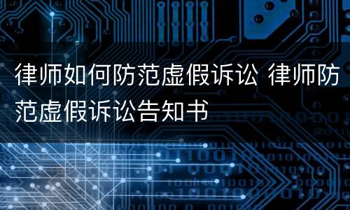 律师如何防范虚假诉讼 律师防范虚假诉讼告知书