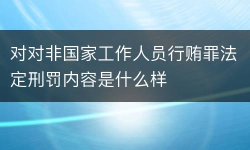 对对非国家工作人员行贿罪法定刑罚内容是什么样