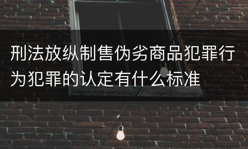 刑法放纵制售伪劣商品犯罪行为犯罪的认定有什么标准