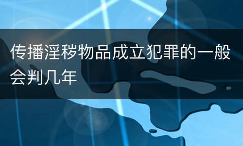 传播淫秽物品成立犯罪的一般会判几年