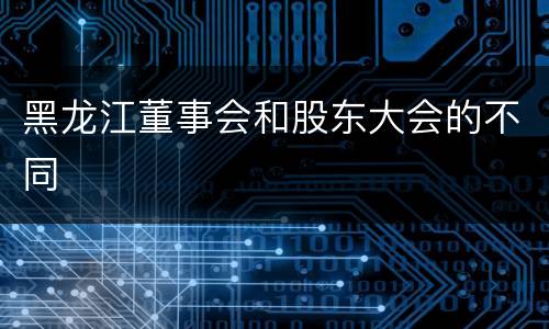 黑龙江董事会和股东大会的不同