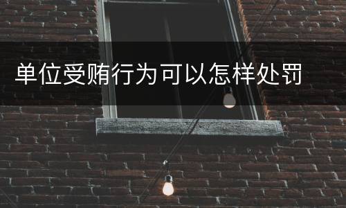 单位受贿行为可以怎样处罚
