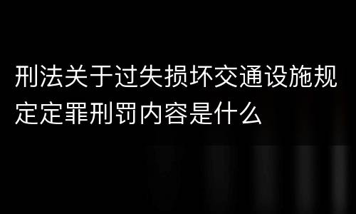 刑法关于过失损坏交通设施规定定罪刑罚内容是什么