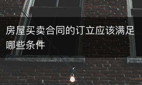 房屋买卖合同的订立应该满足哪些条件