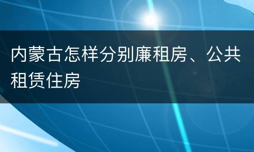 内蒙古怎样分别廉租房、公共租赁住房