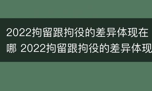 2022拘留跟拘役的差异体现在哪 2022拘留跟拘役的差异体现在哪些方面