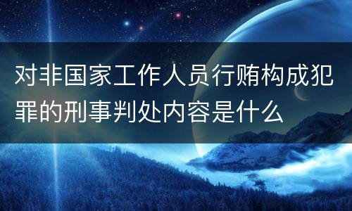 对非国家工作人员行贿构成犯罪的刑事判处内容是什么