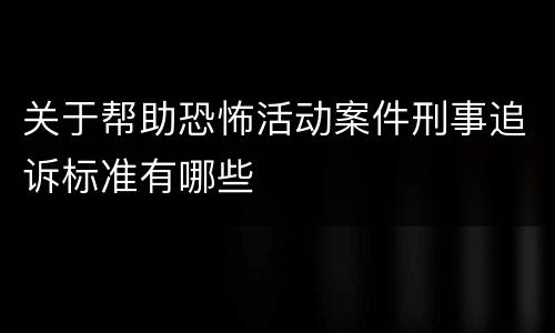 关于帮助恐怖活动案件刑事追诉标准有哪些