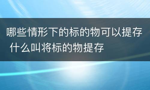 哪些情形下的标的物可以提存 什么叫将标的物提存