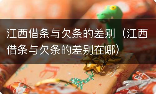 江西借条与欠条的差别（江西借条与欠条的差别在哪）