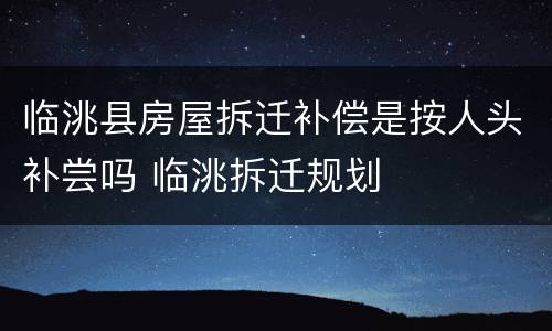 临洮县房屋拆迁补偿是按人头补尝吗 临洮拆迁规划