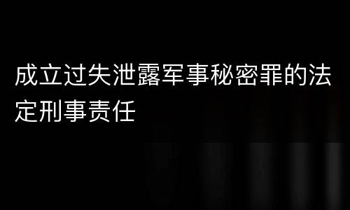 成立过失泄露军事秘密罪的法定刑事责任