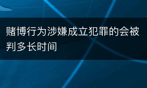 赌博行为涉嫌成立犯罪的会被判多长时间