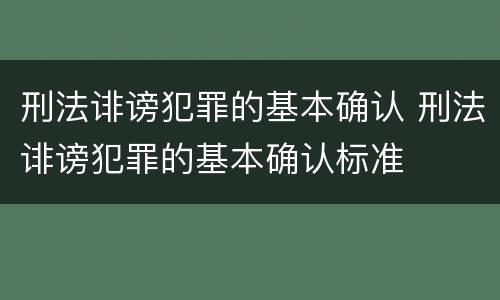 刑法诽谤犯罪的基本确认 刑法诽谤犯罪的基本确认标准